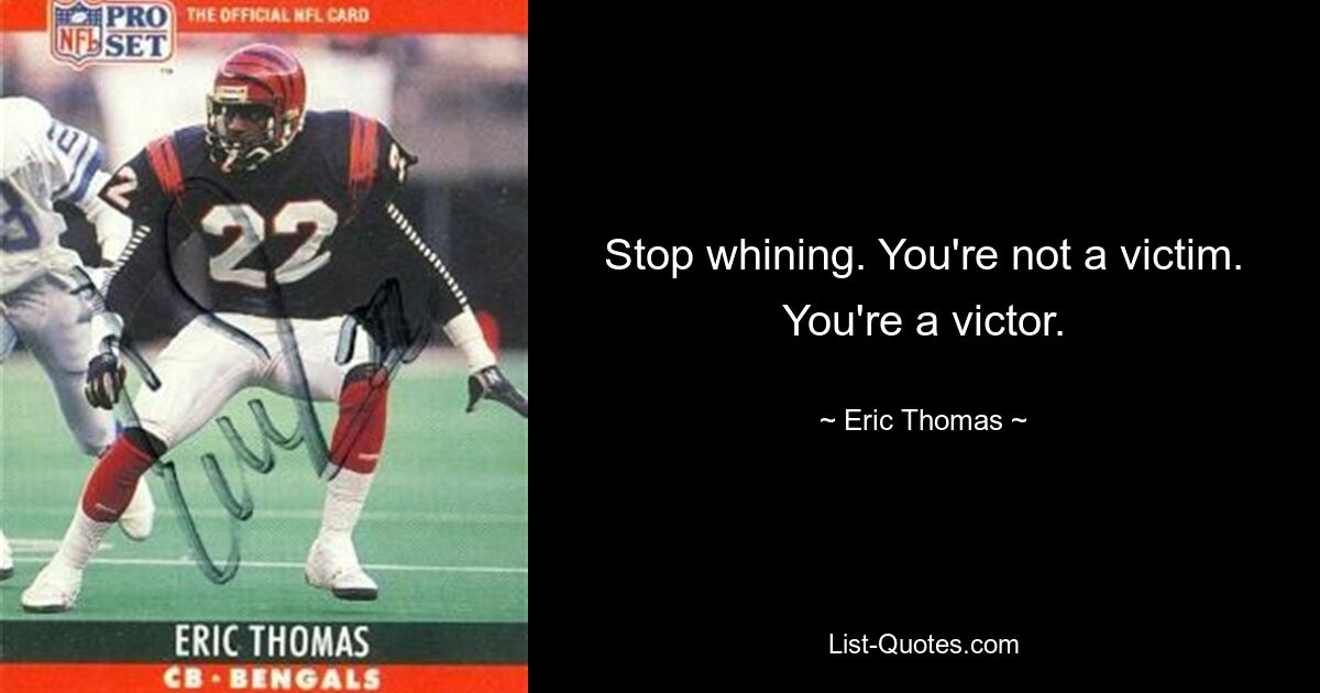 Stop whining. You're not a victim. You're a victor. — © Eric Thomas