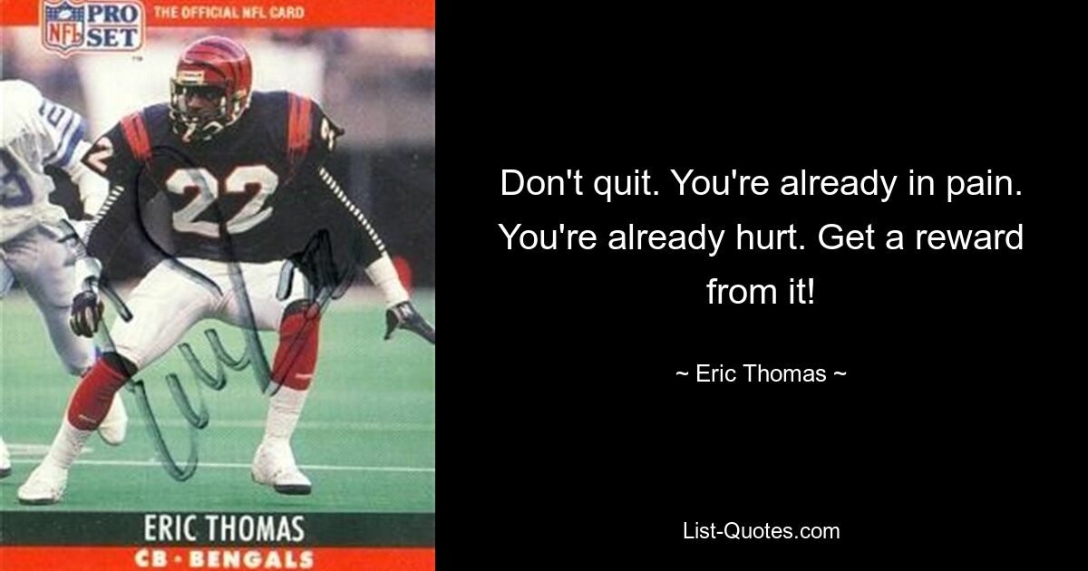 Don't quit. You're already in pain. You're already hurt. Get a reward from it! — © Eric Thomas