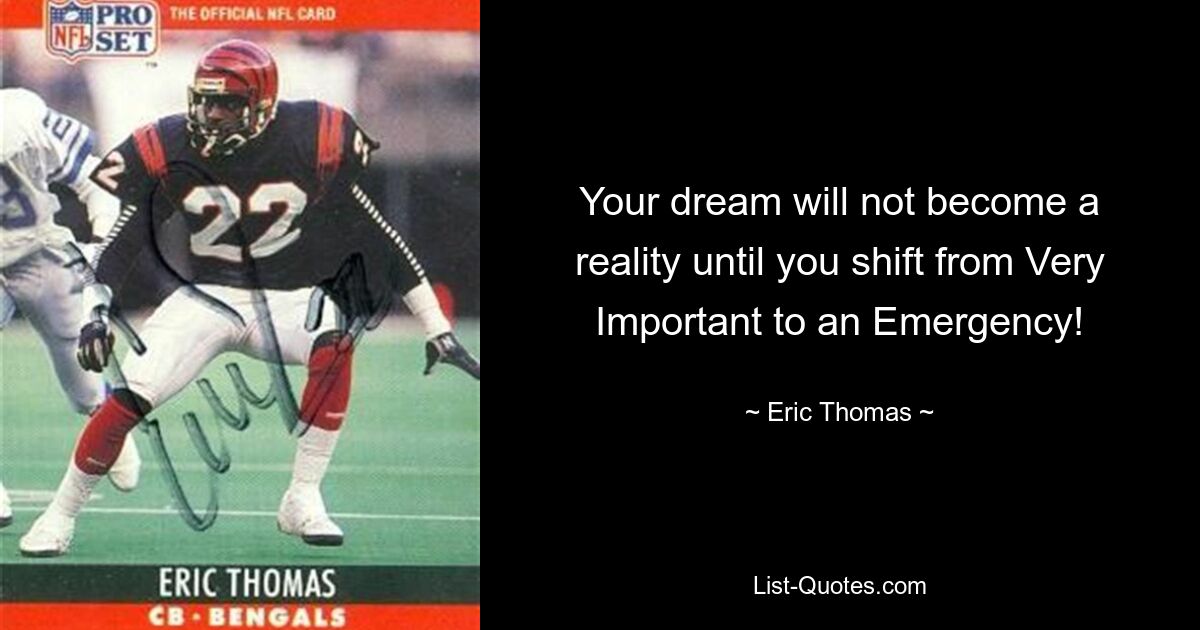 Your dream will not become a reality until you shift from Very Important to an Emergency! — © Eric Thomas