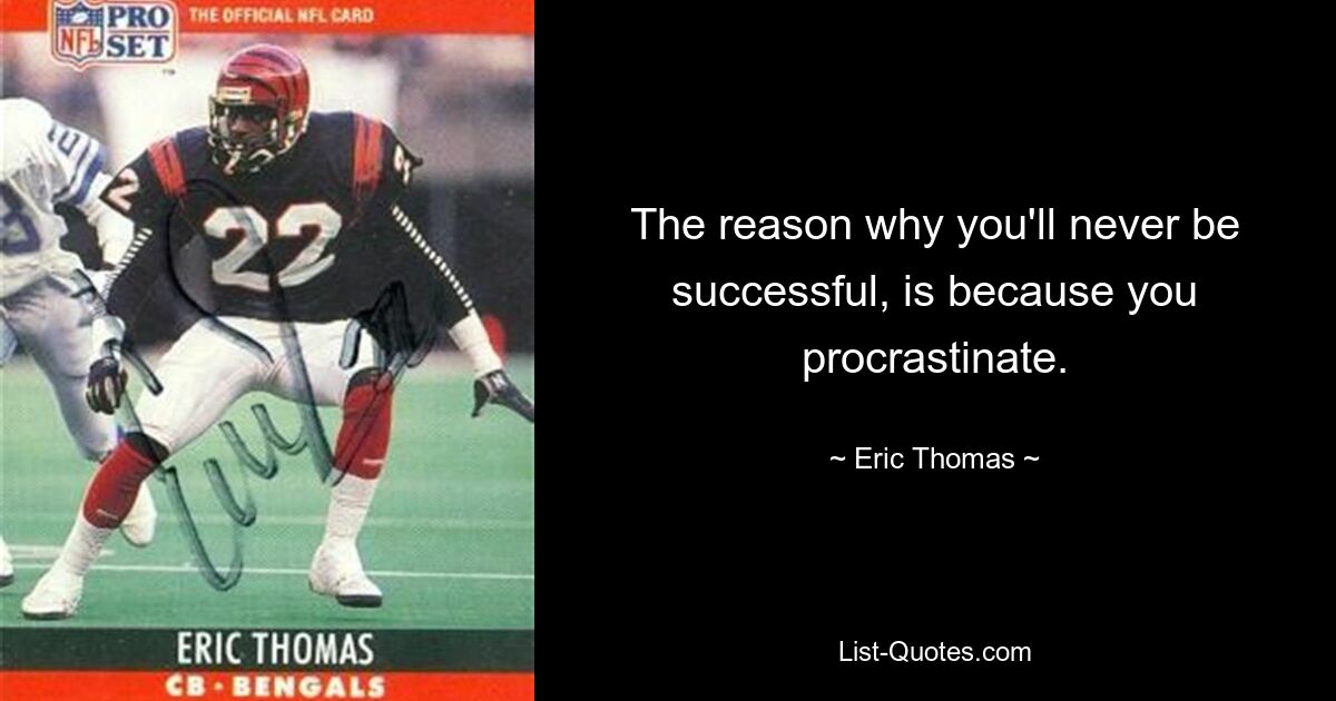 The reason why you'll never be successful, is because you procrastinate. — © Eric Thomas