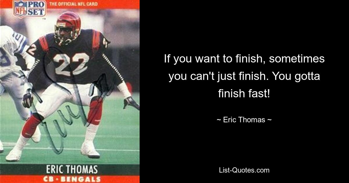 If you want to finish, sometimes you can't just finish. You gotta finish fast! — © Eric Thomas