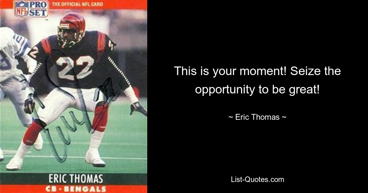 This is your moment! Seize the opportunity to be great! — © Eric Thomas