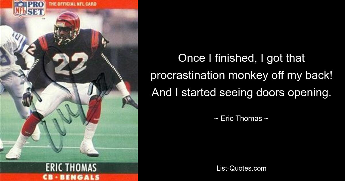 Once I finished, I got that procrastination monkey off my back! And I started seeing doors opening. — © Eric Thomas