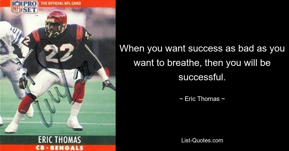 When you want success as bad as you want to breathe, then you will be successful. — © Eric Thomas