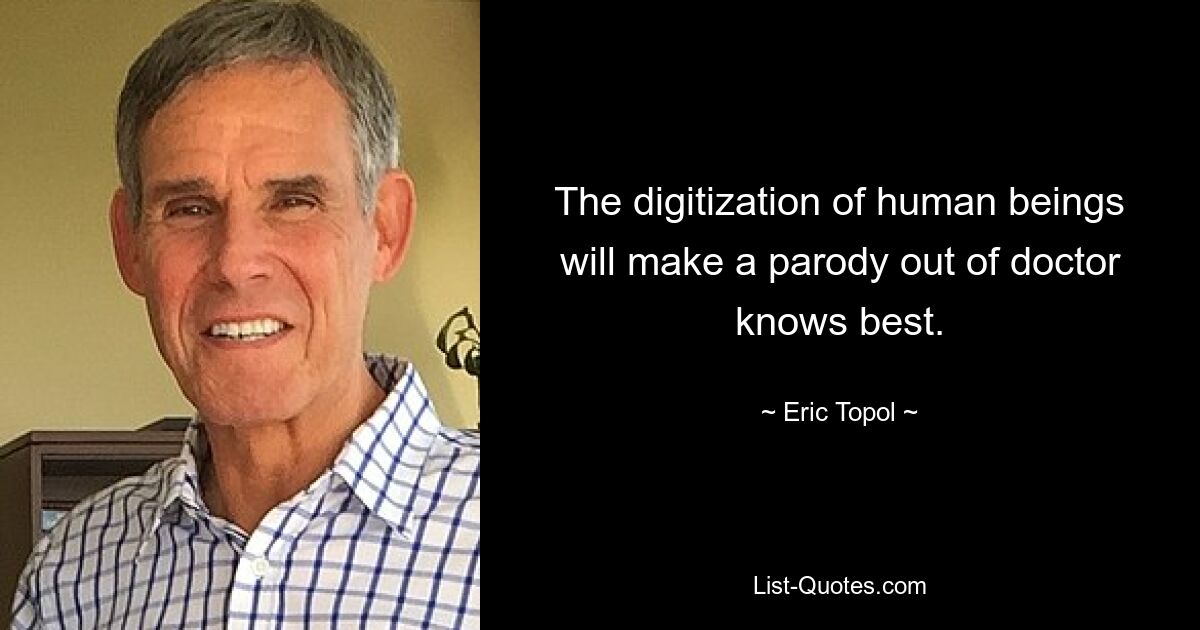 The digitization of human beings will make a parody out of doctor knows best. — © Eric Topol