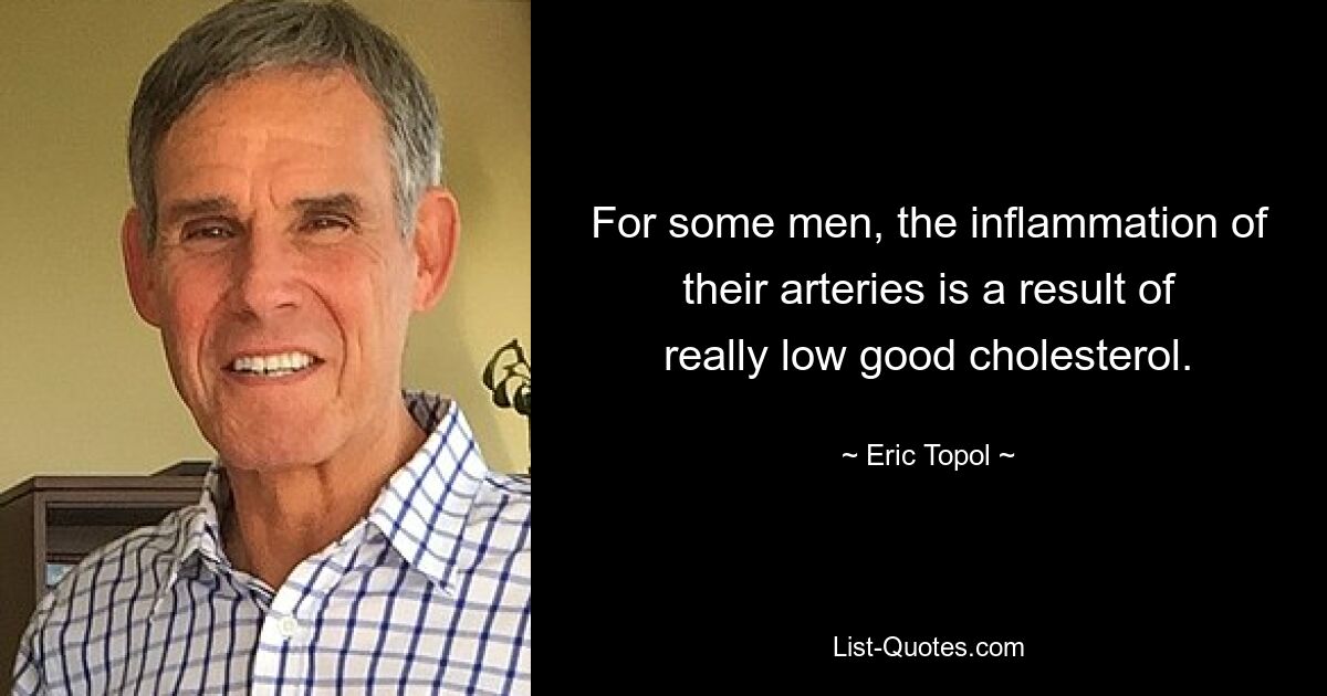 For some men, the inflammation of their arteries is a result of really low good cholesterol. — © Eric Topol