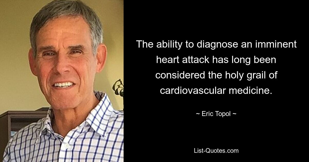 The ability to diagnose an imminent heart attack has long been considered the holy grail of cardiovascular medicine. — © Eric Topol