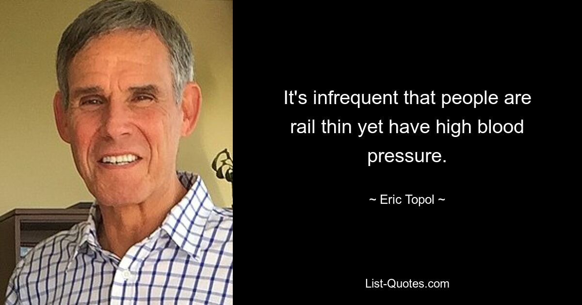 It's infrequent that people are rail thin yet have high blood pressure. — © Eric Topol