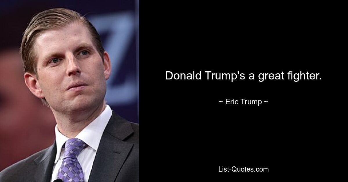 Donald Trump's a great fighter. — © Eric Trump