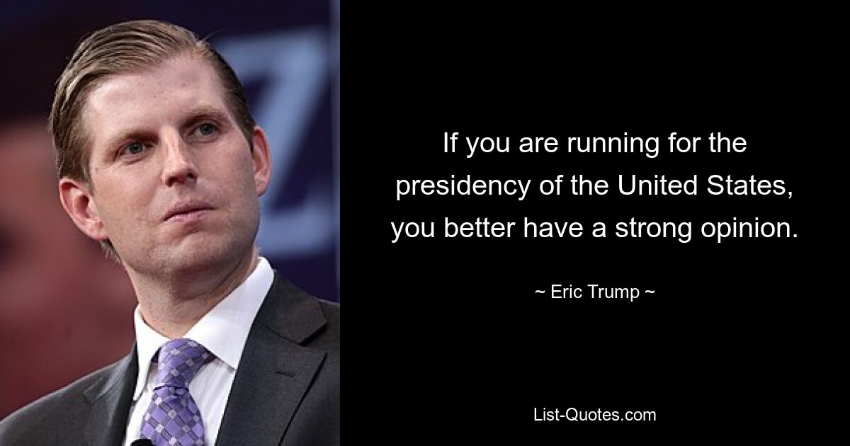 If you are running for the presidency of the United States, you better have a strong opinion. — © Eric Trump