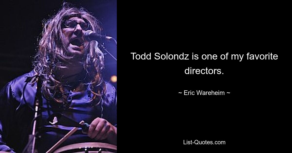 Todd Solondz is one of my favorite directors. — © Eric Wareheim