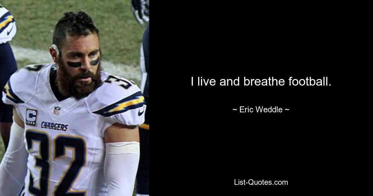 I live and breathe football. — © Eric Weddle