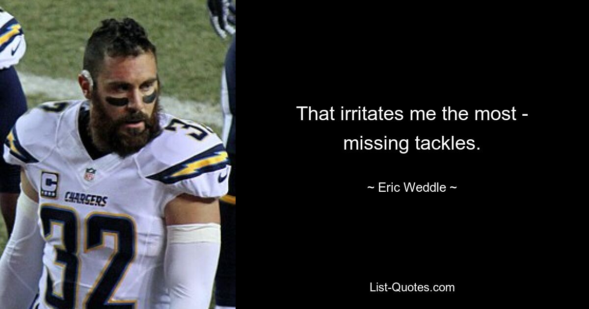 That irritates me the most - missing tackles. — © Eric Weddle