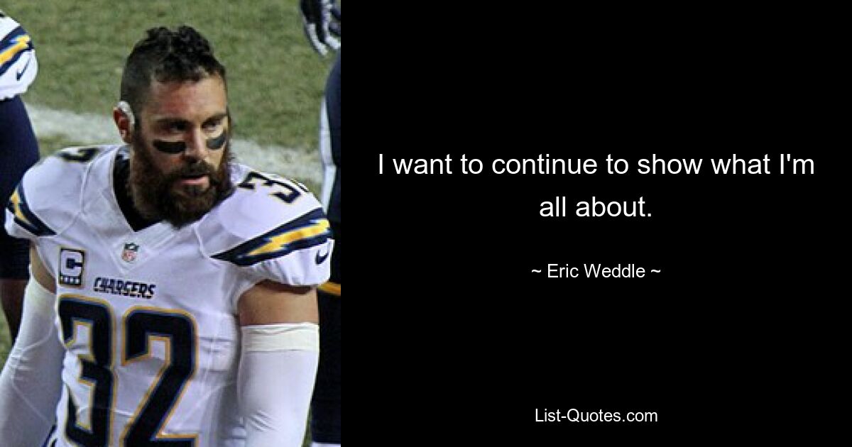 I want to continue to show what I'm all about. — © Eric Weddle