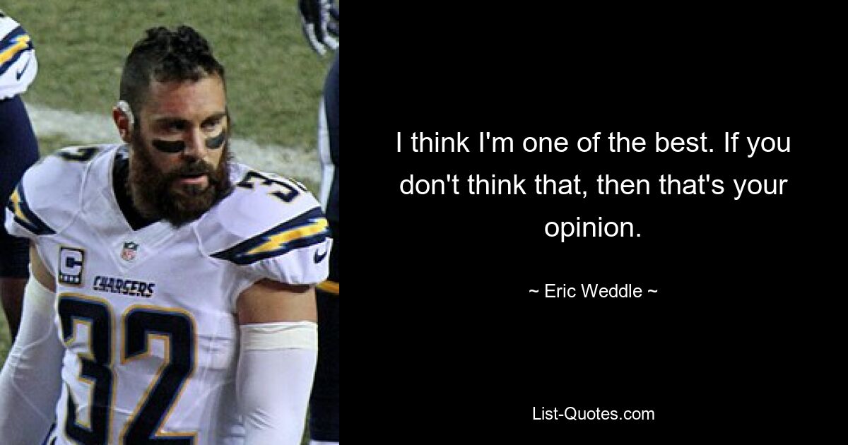 I think I'm one of the best. If you don't think that, then that's your opinion. — © Eric Weddle