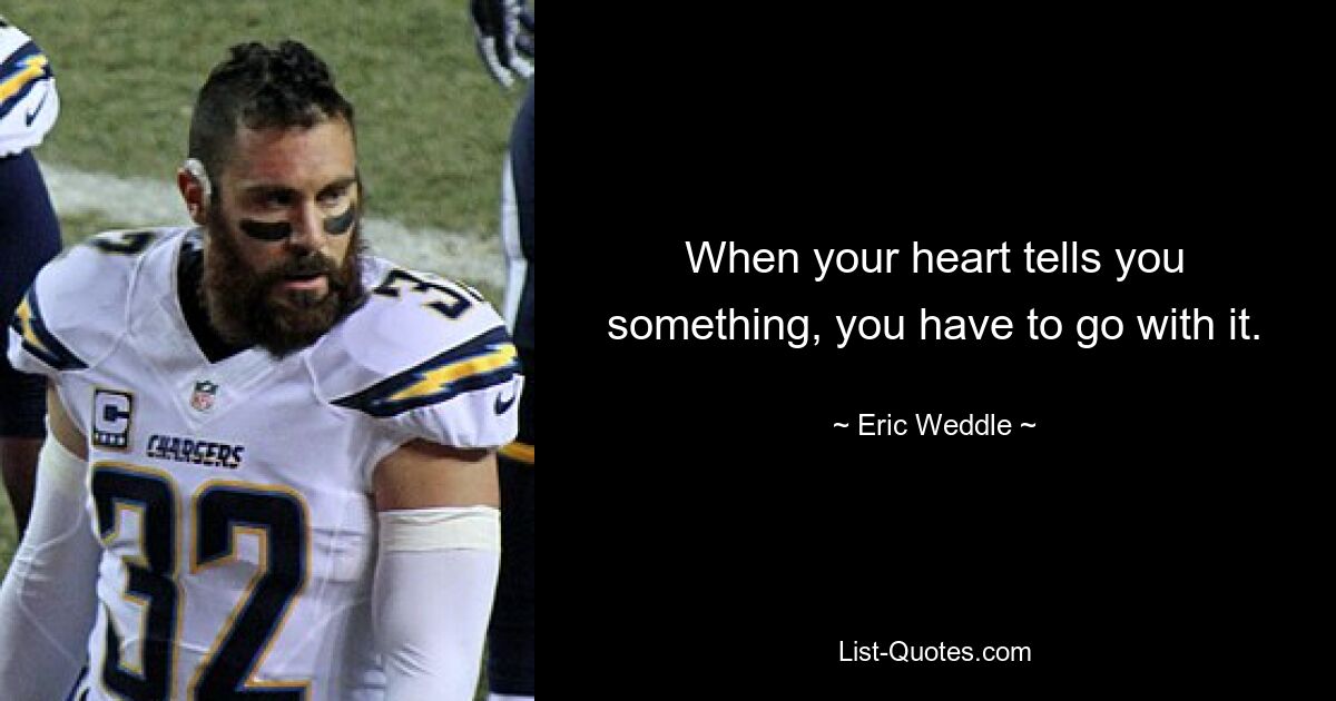 When your heart tells you something, you have to go with it. — © Eric Weddle