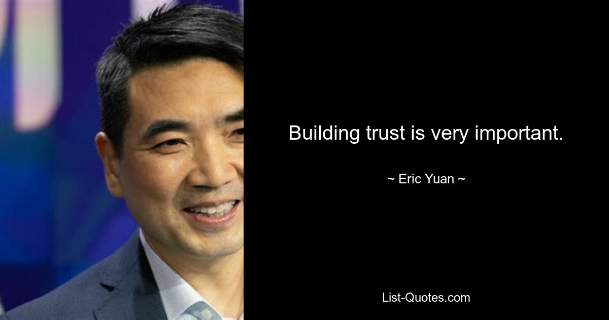 Building trust is very important. — © Eric Yuan