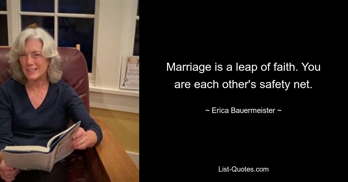 Marriage is a leap of faith. You are each other's safety net. — © Erica Bauermeister