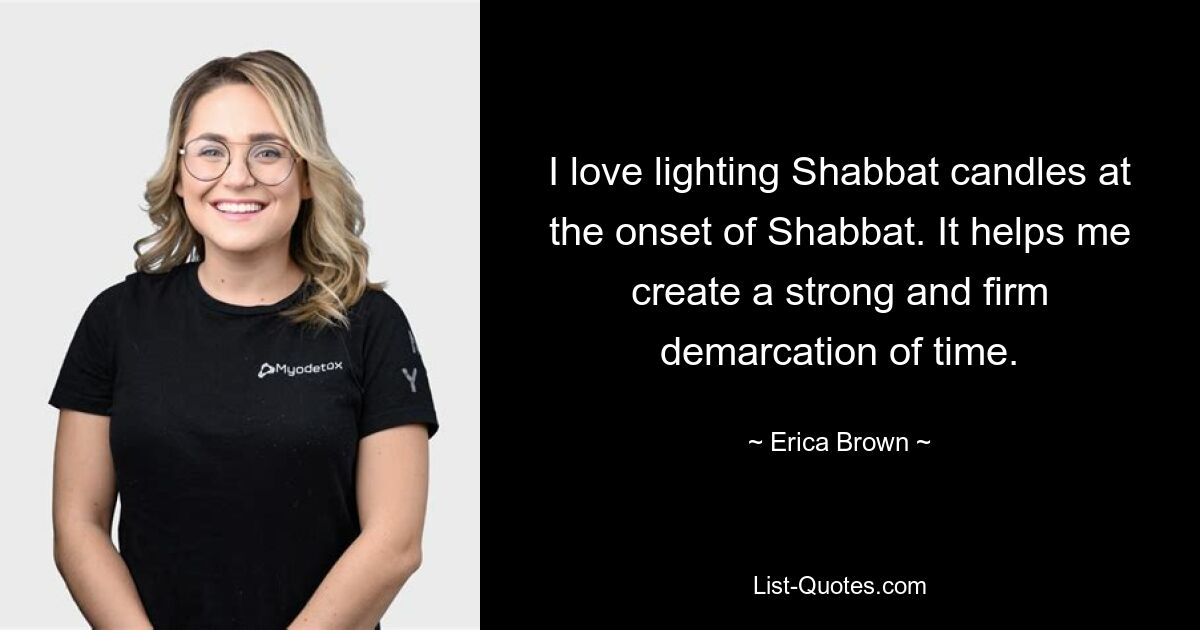 I love lighting Shabbat candles at the onset of Shabbat. It helps me create a strong and firm demarcation of time. — © Erica Brown