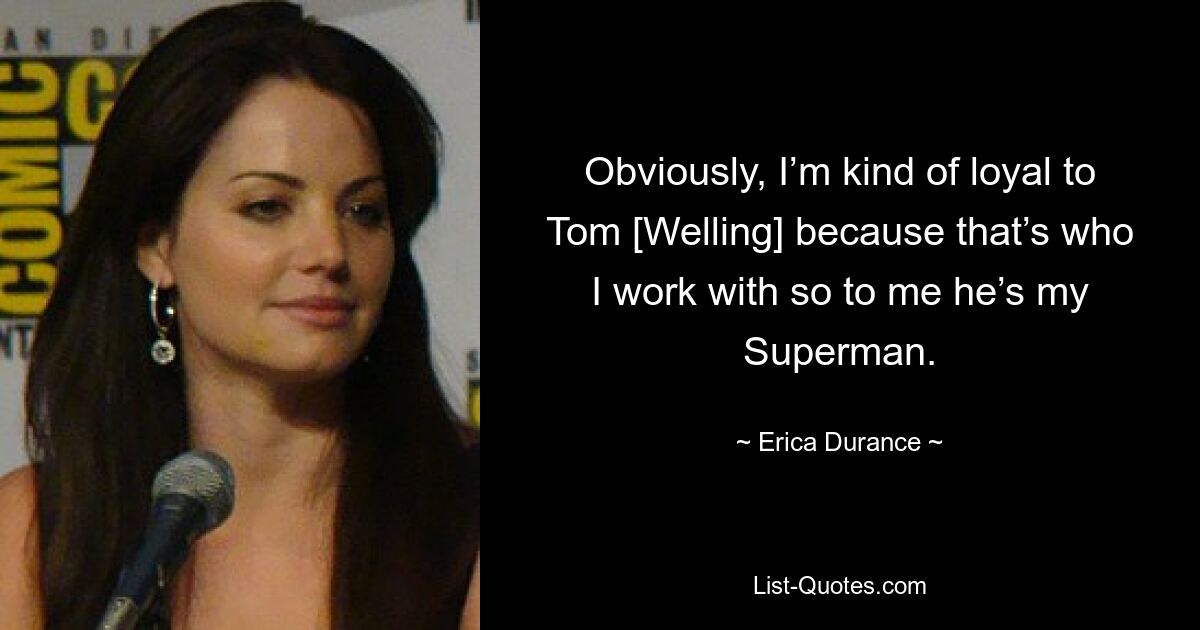 Obviously, I’m kind of loyal to Tom [Welling] because that’s who I work with so to me he’s my Superman. — © Erica Durance