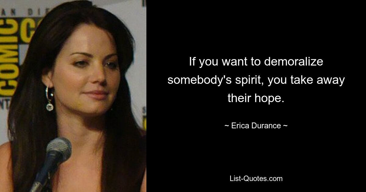 If you want to demoralize somebody's spirit, you take away their hope. — © Erica Durance