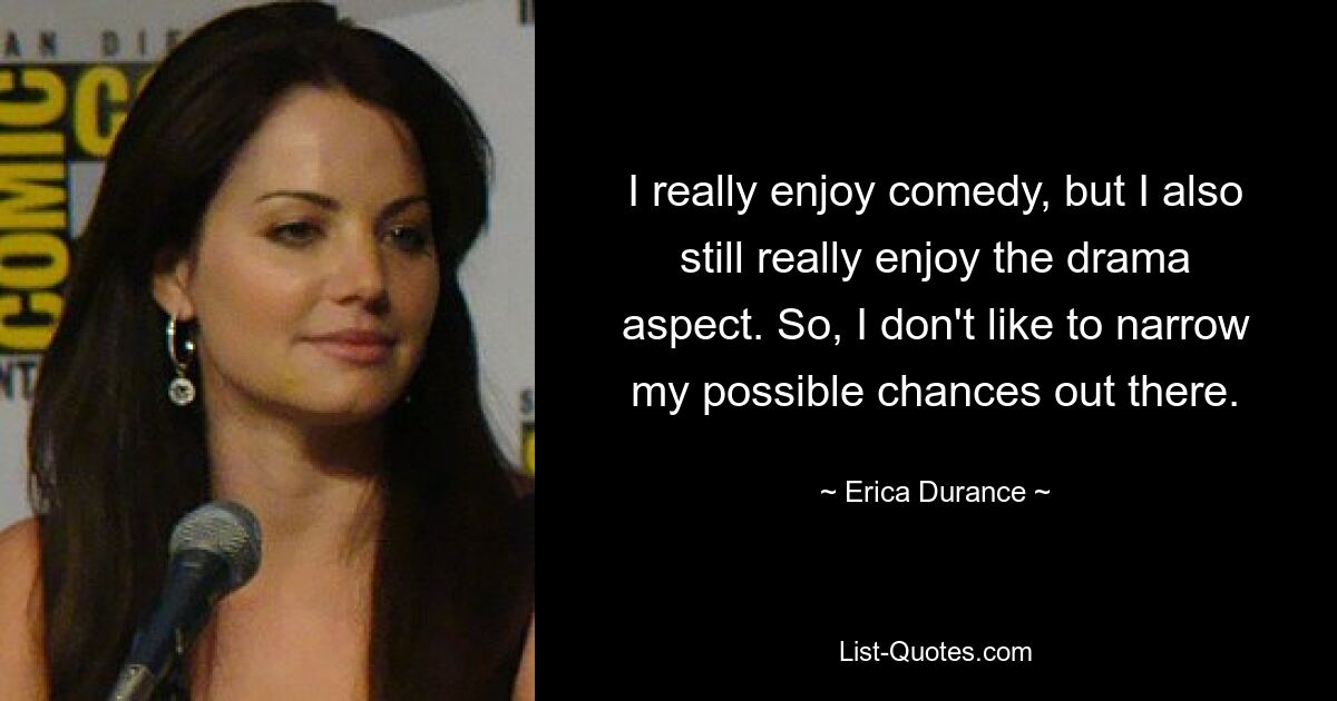 I really enjoy comedy, but I also still really enjoy the drama aspect. So, I don't like to narrow my possible chances out there. — © Erica Durance