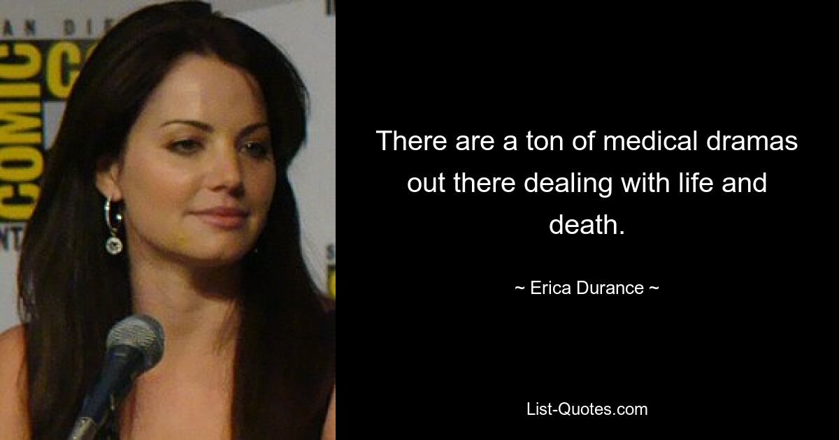 There are a ton of medical dramas out there dealing with life and death. — © Erica Durance