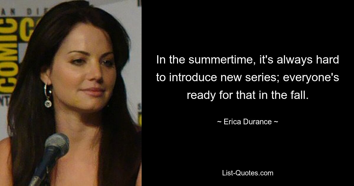 In the summertime, it's always hard to introduce new series; everyone's ready for that in the fall. — © Erica Durance