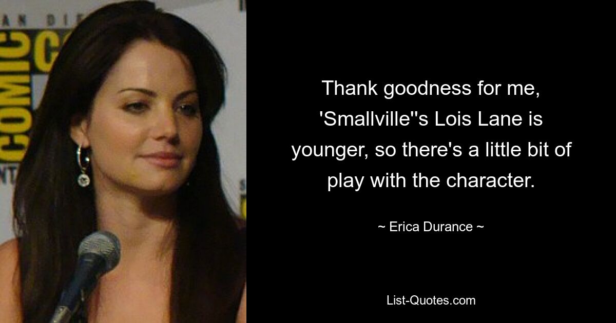 Thank goodness for me, 'Smallville''s Lois Lane is younger, so there's a little bit of play with the character. — © Erica Durance