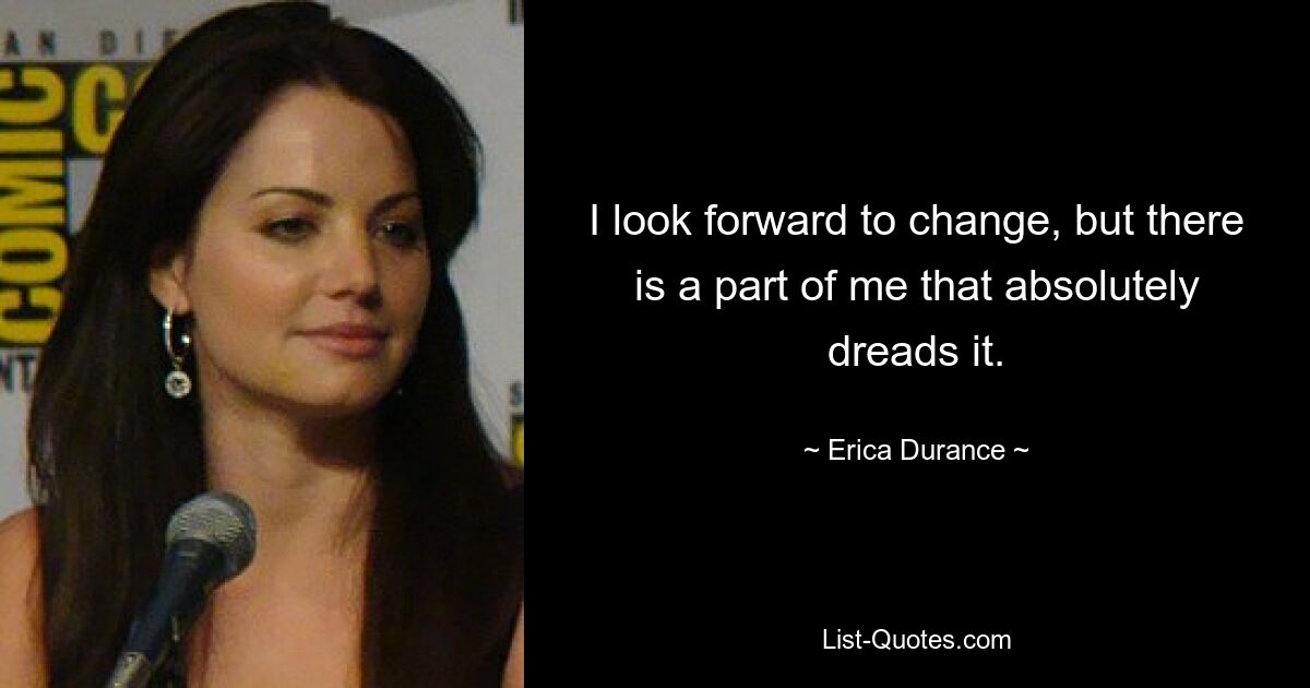 I look forward to change, but there is a part of me that absolutely dreads it. — © Erica Durance