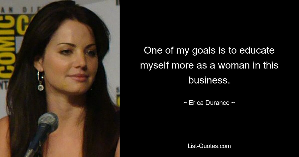 One of my goals is to educate myself more as a woman in this business. — © Erica Durance