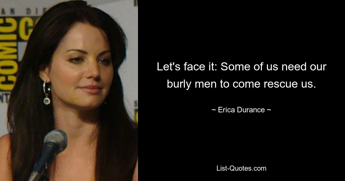 Let's face it: Some of us need our burly men to come rescue us. — © Erica Durance