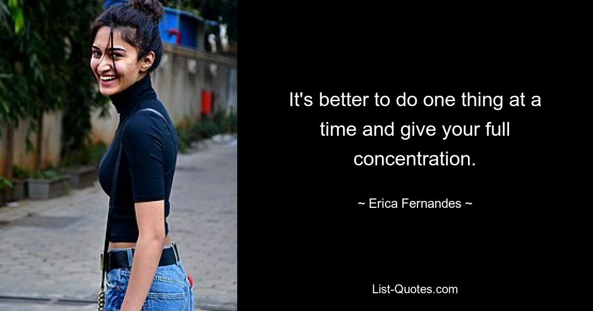 It's better to do one thing at a time and give your full concentration. — © Erica Fernandes