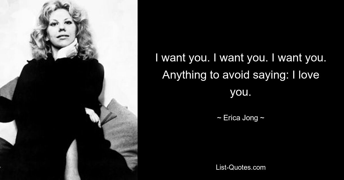 I want you. I want you. I want you. Anything to avoid saying: I love you. — © Erica Jong