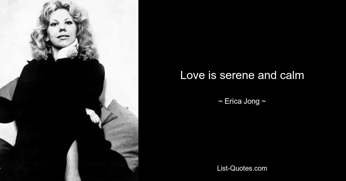 Love is serene and calm — © Erica Jong