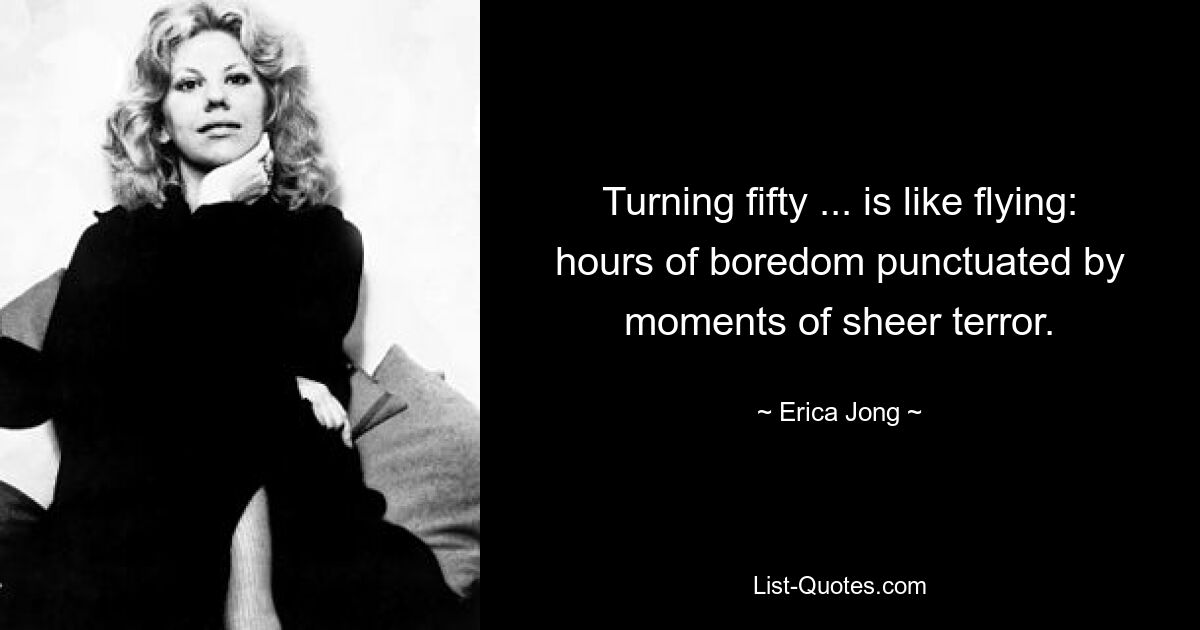 Turning fifty ... is like flying: hours of boredom punctuated by moments of sheer terror. — © Erica Jong