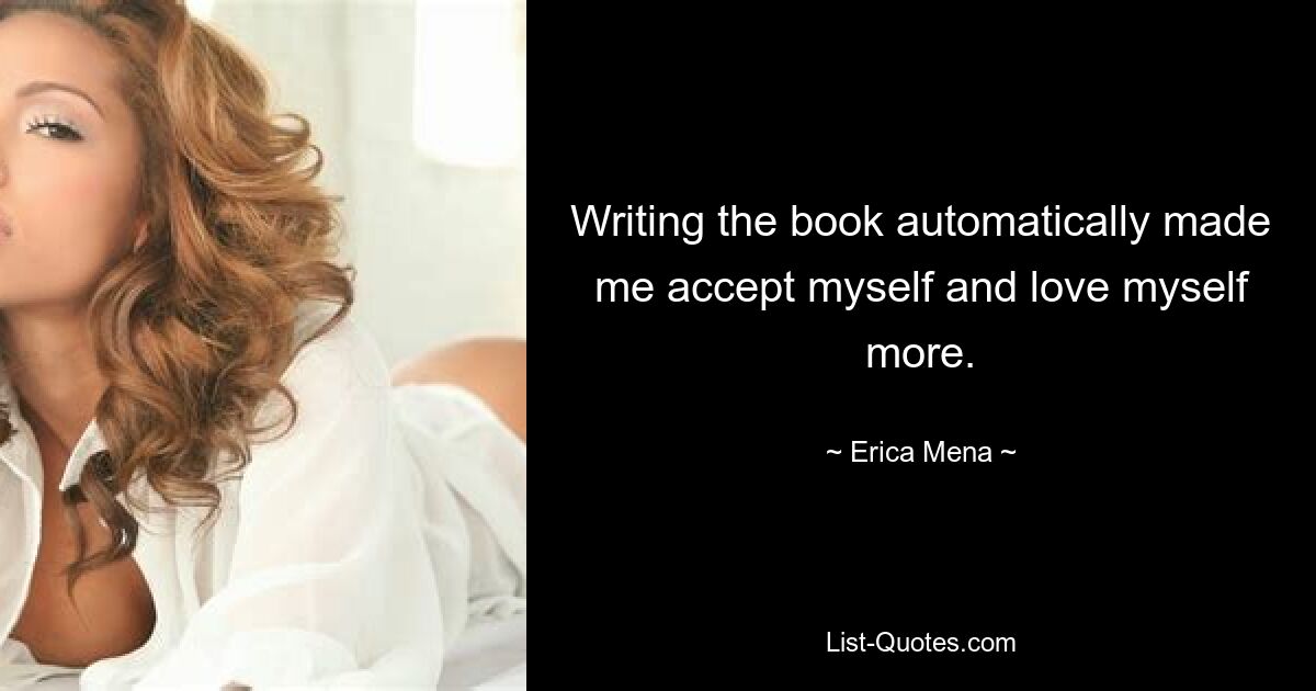 Writing the book automatically made me accept myself and love myself more. — © Erica Mena