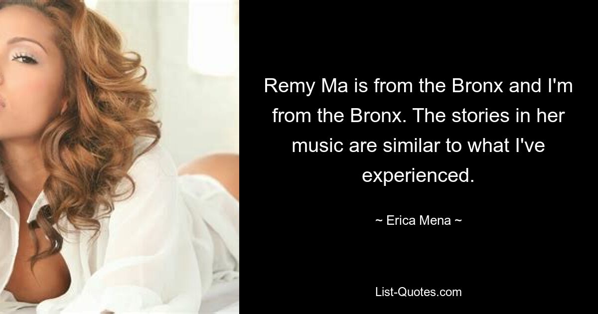 Remy Ma is from the Bronx and I'm from the Bronx. The stories in her music are similar to what I've experienced. — © Erica Mena