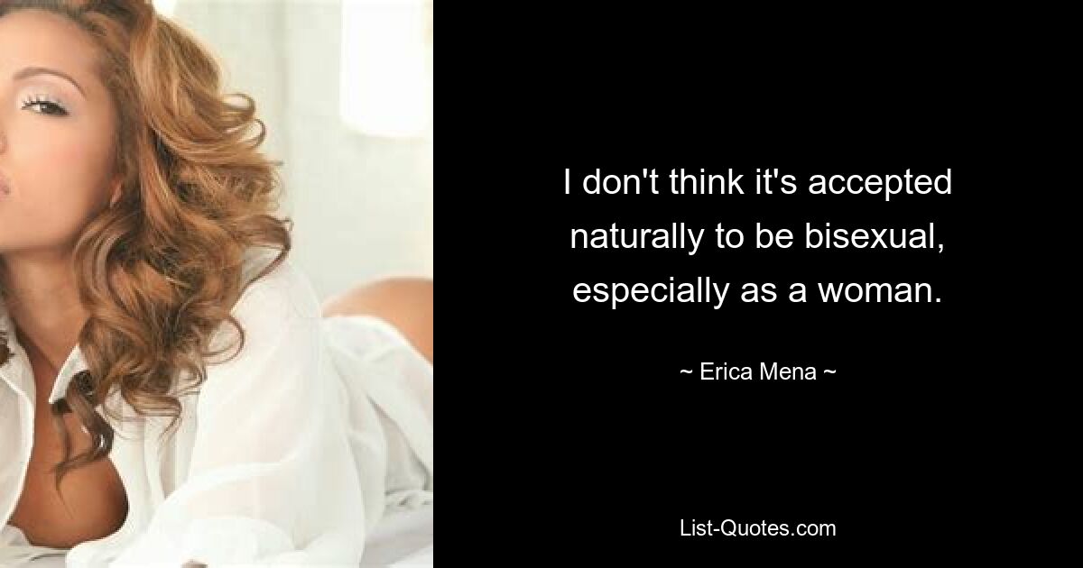 I don't think it's accepted naturally to be bisexual, especially as a woman. — © Erica Mena