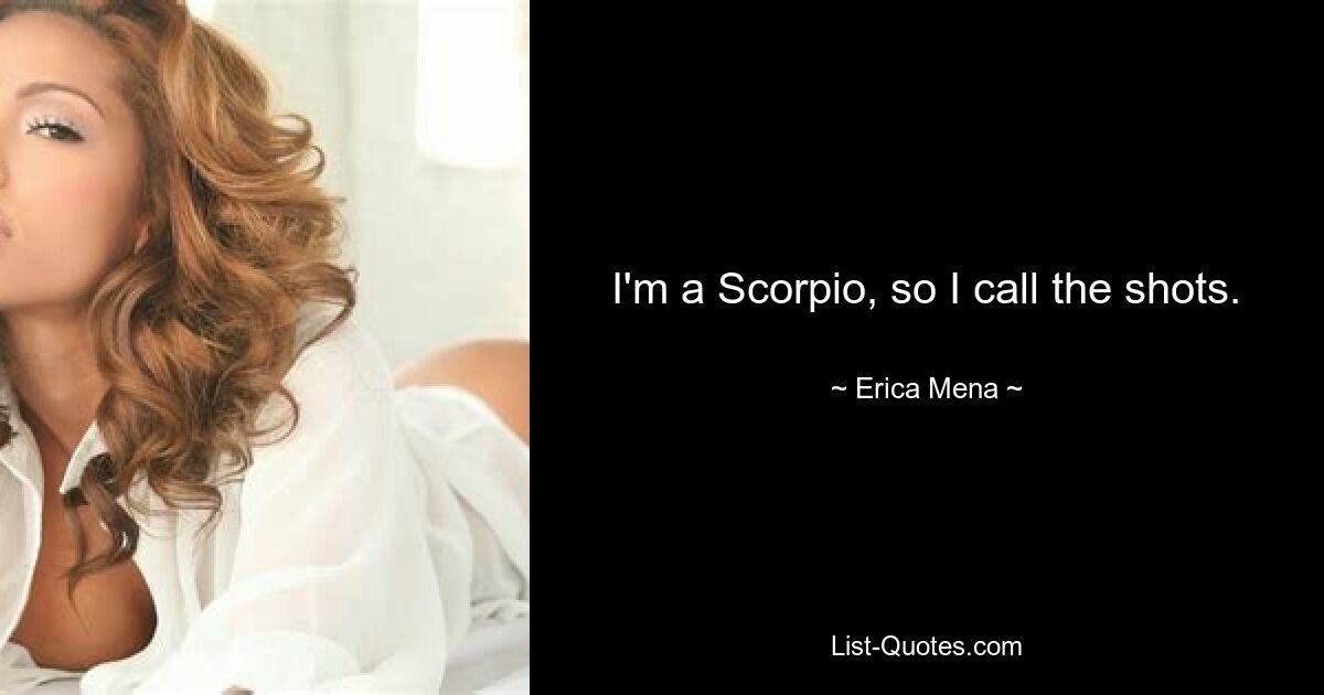 I'm a Scorpio, so I call the shots. — © Erica Mena