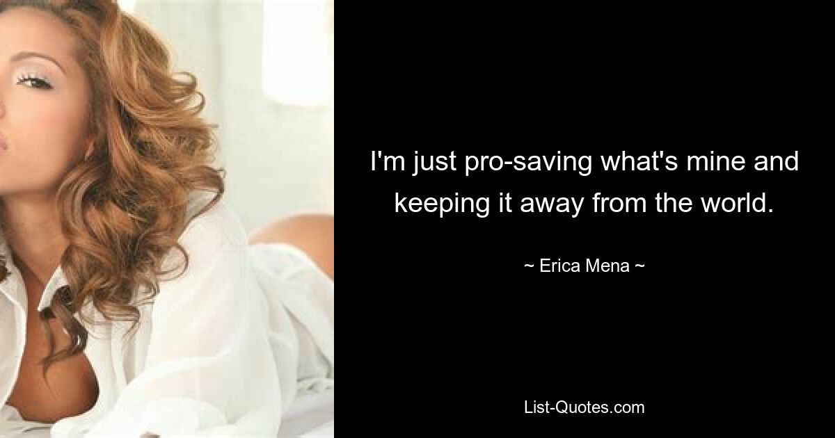 I'm just pro-saving what's mine and keeping it away from the world. — © Erica Mena