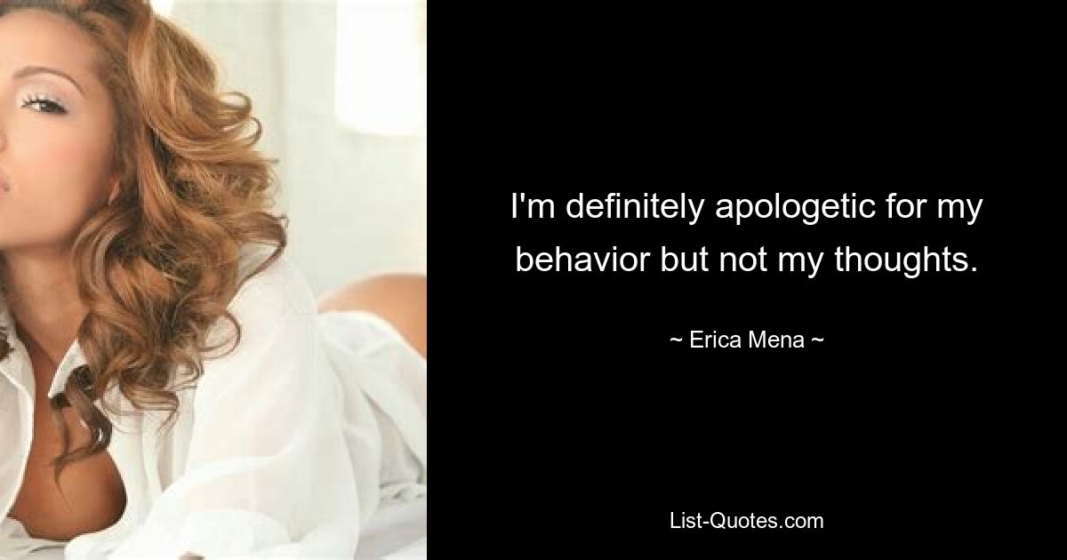 I'm definitely apologetic for my behavior but not my thoughts. — © Erica Mena