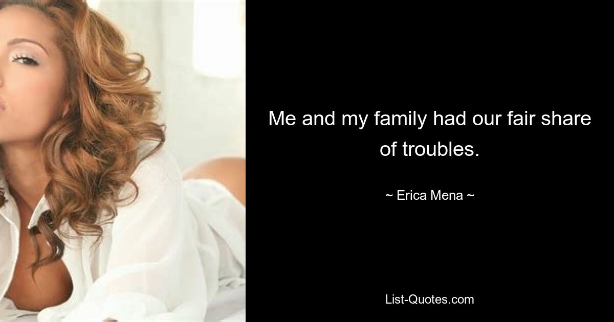 Me and my family had our fair share of troubles. — © Erica Mena