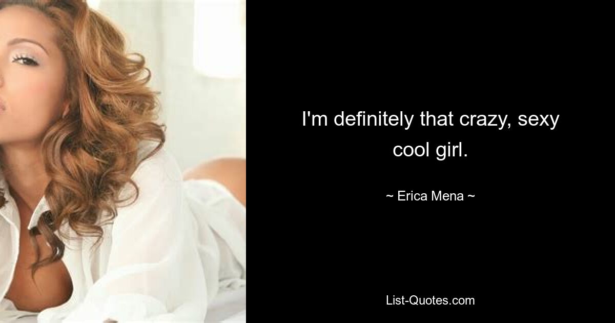 I'm definitely that crazy, sexy cool girl. — © Erica Mena