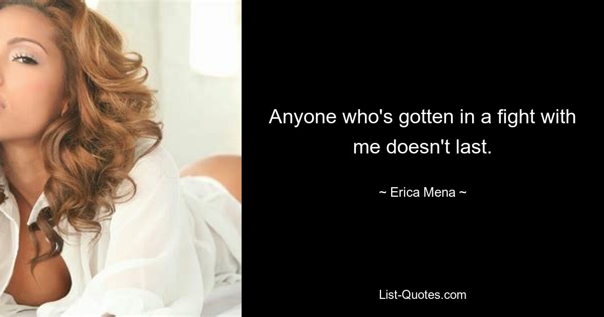 Anyone who's gotten in a fight with me doesn't last. — © Erica Mena