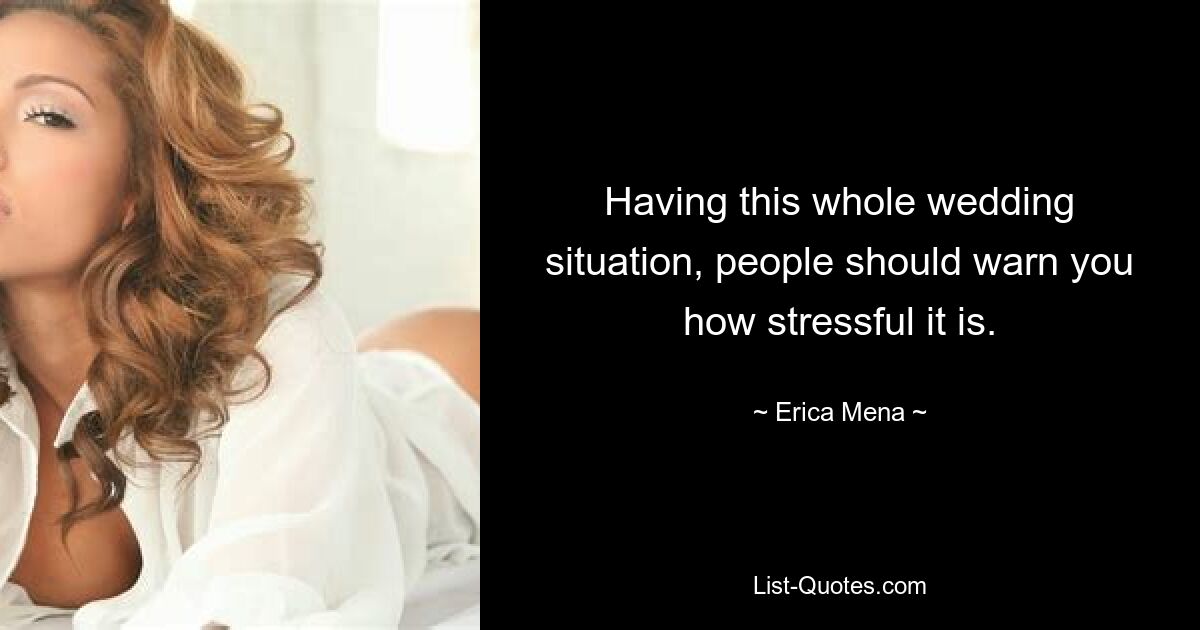 Having this whole wedding situation, people should warn you how stressful it is. — © Erica Mena