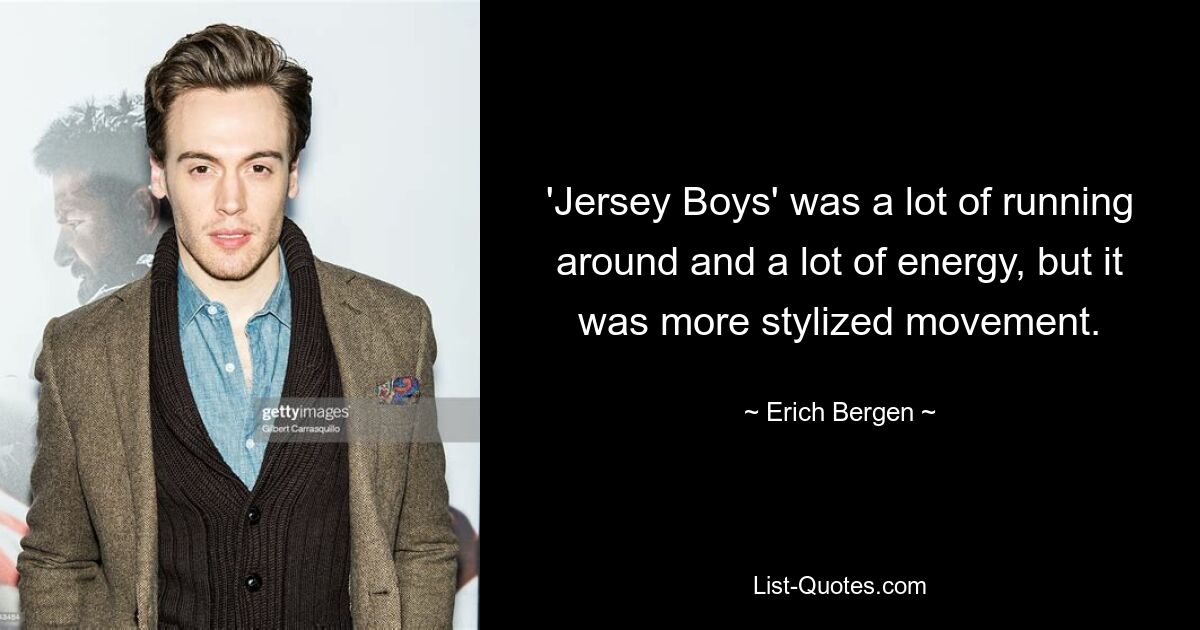 'Jersey Boys' was a lot of running around and a lot of energy, but it was more stylized movement. — © Erich Bergen