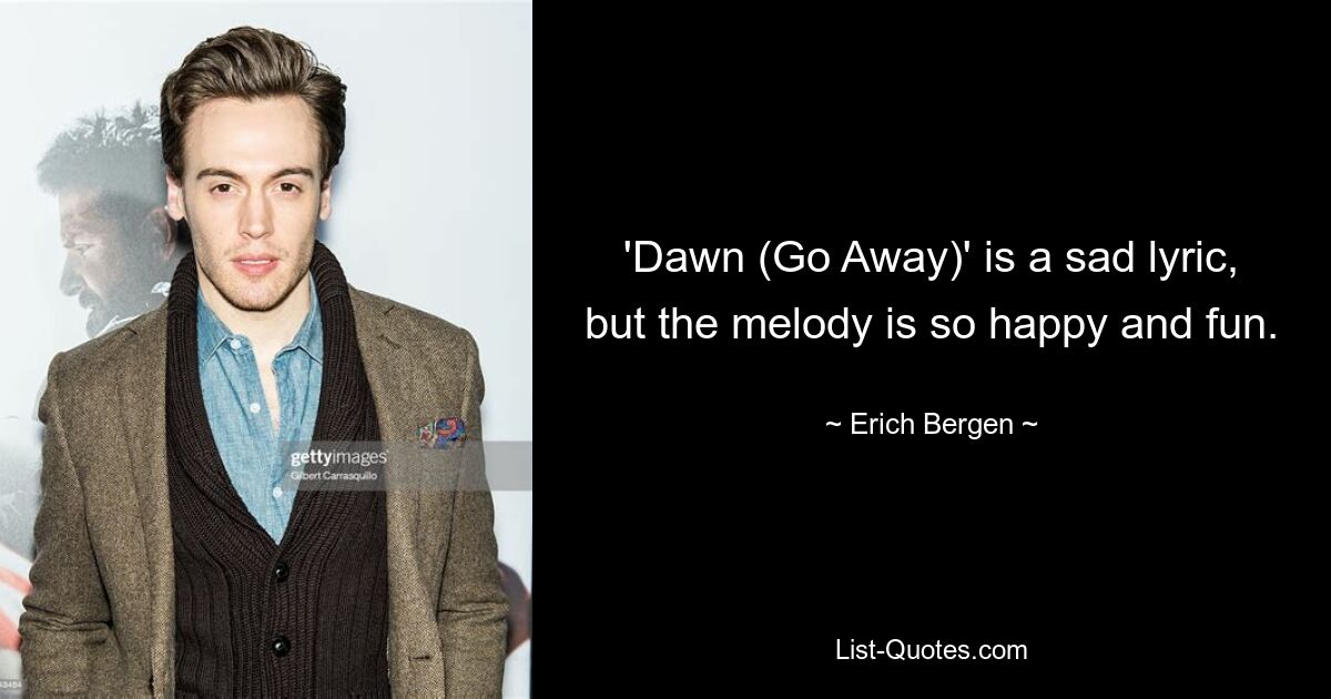 'Dawn (Go Away)' is a sad lyric, but the melody is so happy and fun. — © Erich Bergen