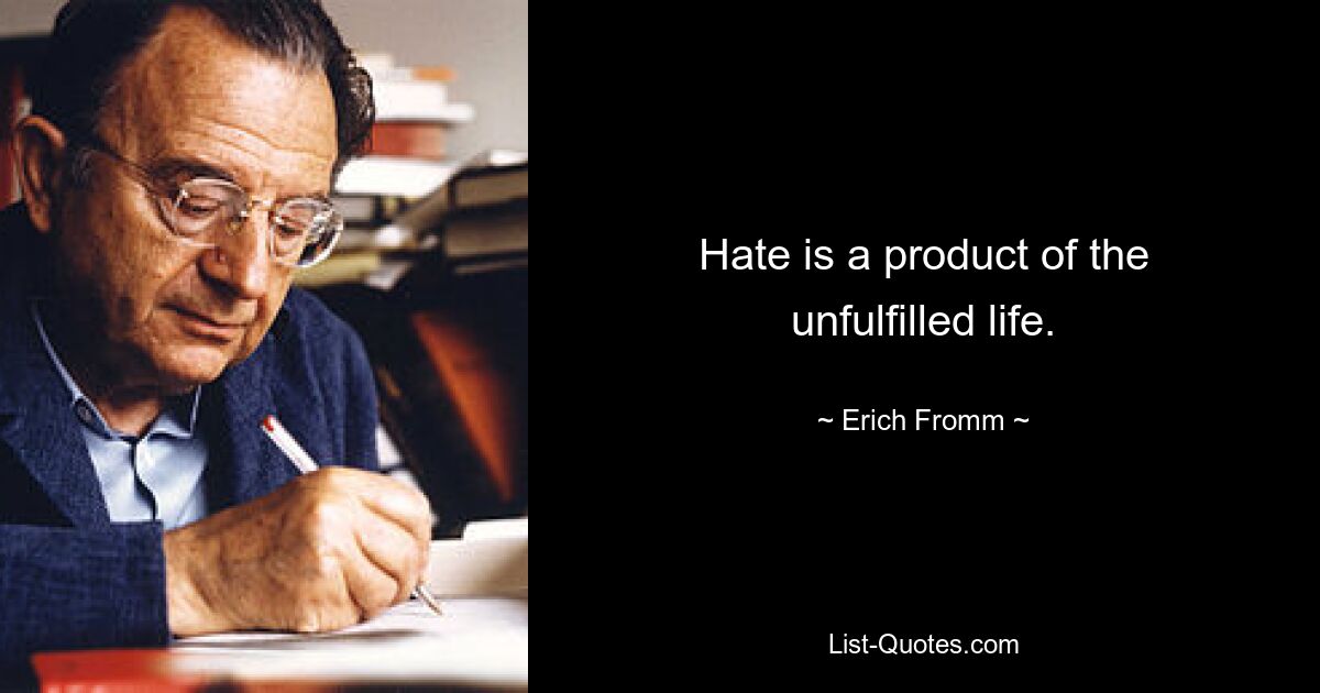 Hass ist ein Produkt des unerfüllten Lebens. — © Erich Fromm