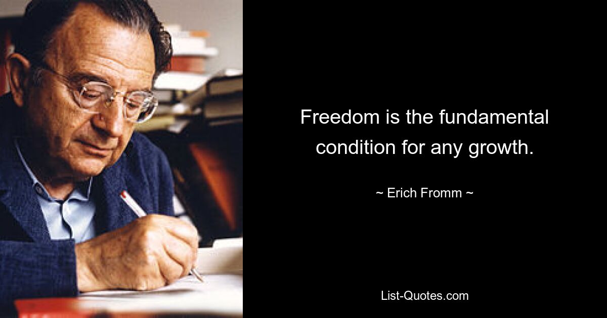 Freedom is the fundamental condition for any growth. — © Erich Fromm